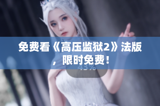 免费看《高压监狱2》法版，限时免费！