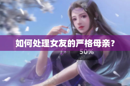 如何处理女友的严格母亲？