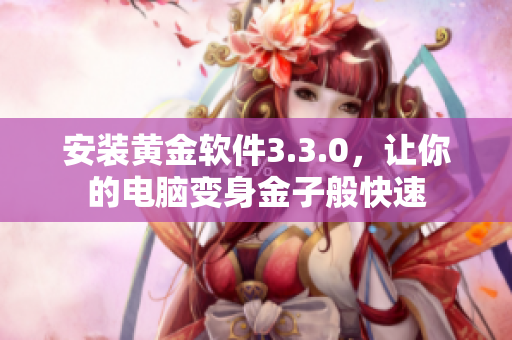安装黄金软件3.3.0，让你的电脑变身金子般快速