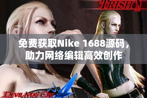 免费获取Nike 1688源码，助力网络编辑高效创作
