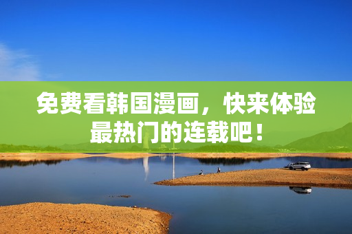 免费看韩国漫画，快来体验最热门的连载吧！
