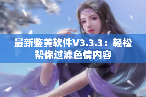 最新鉴黄软件V3.3.3：轻松帮你过滤色情内容