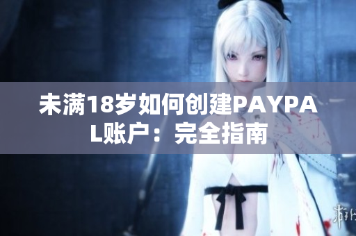 未满18岁如何创建PAYPAL账户：完全指南