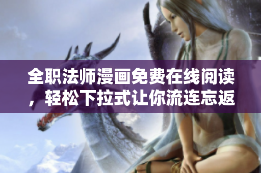 全职法师漫画免费在线阅读，轻松下拉式让你流连忘返！