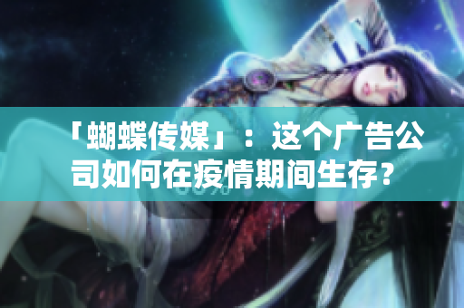 「蝴蝶传媒」：这个广告公司如何在疫情期间生存？