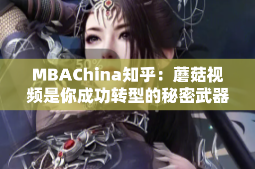 MBAChina知乎：蘑菇视频是你成功转型的秘密武器！