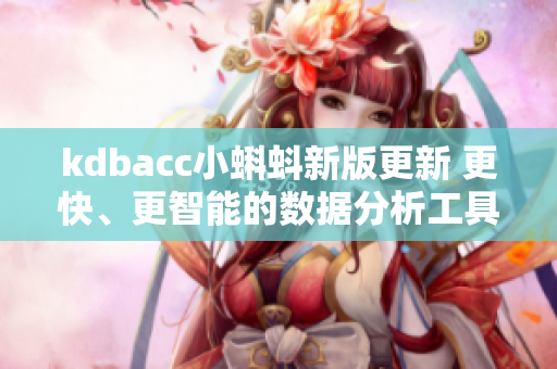 kdbacc小蝌蚪新版更新 更快、更智能的数据分析工具