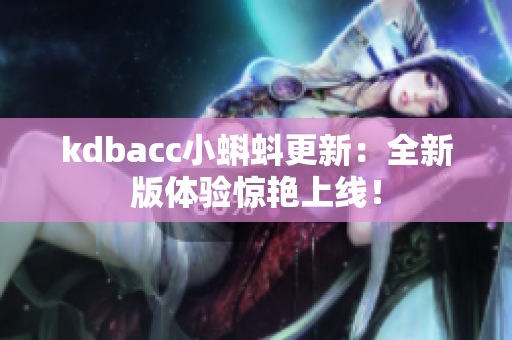 kdbacc小蝌蚪更新：全新版体验惊艳上线！