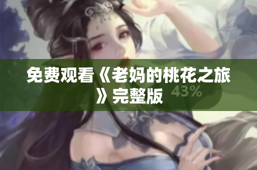 免费观看《老妈的桃花之旅》完整版