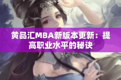 黄品汇MBA新版本更新：提高职业水平的秘诀