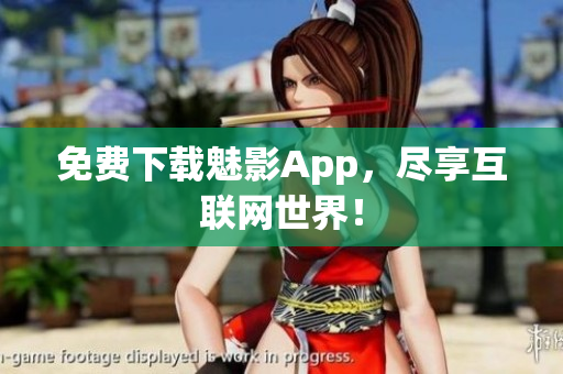 免费下载魅影App，尽享互联网世界！
