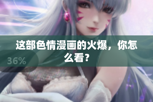这部色情漫画的火爆，你怎么看？