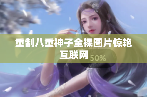 重制八重神子全裸图片惊艳互联网