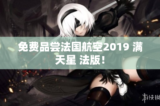 免费品尝法国航空2019 满天星 法版！