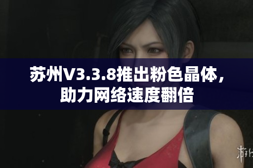 苏州V3.3.8推出粉色晶体，助力网络速度翻倍