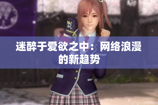 迷醉于爱欲之中：网络浪漫的新趋势