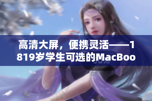高清大屏，便携灵活——1819岁学生可选的MacBook Pro