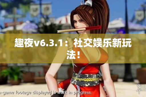 趣夜v6.3.1：社交娱乐新玩法！