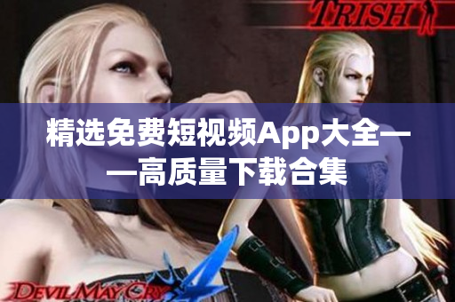 精选免费短视频App大全——高质量下载合集