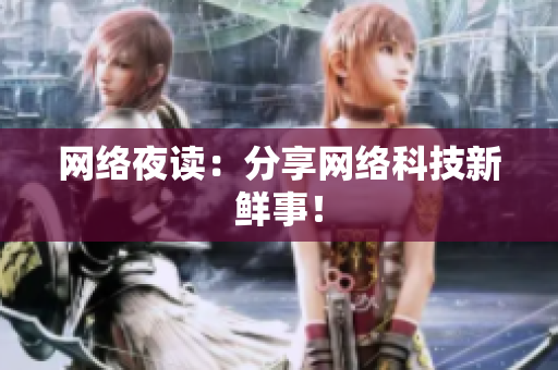 网络夜读：分享网络科技新鲜事！