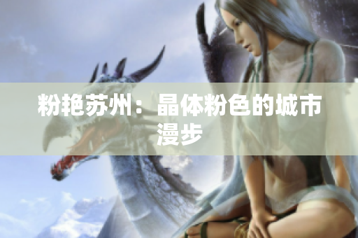 粉艳苏州：晶体粉色的城市漫步