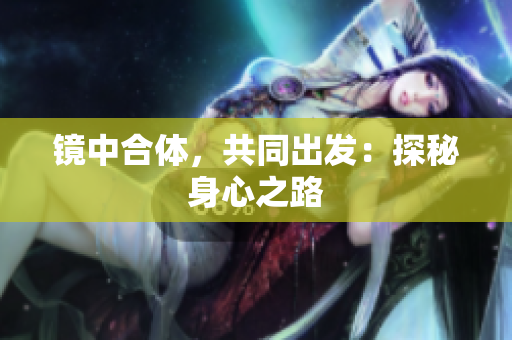 镜中合体，共同出发：探秘身心之路
