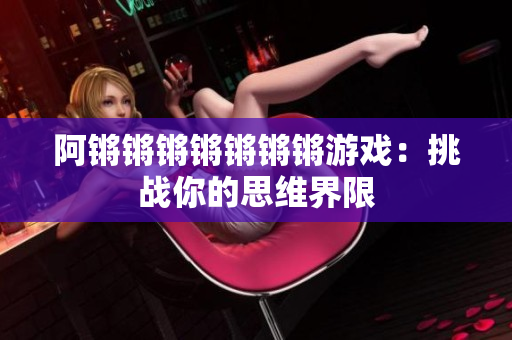阿锵锵锵锵锵锵锵游戏：挑战你的思维界限