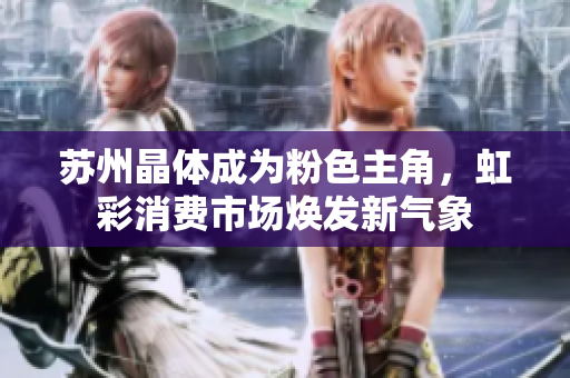 苏州晶体成为粉色主角，虹彩消费市场焕发新气象