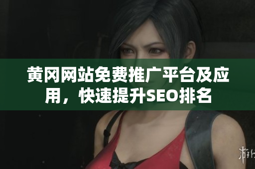 黄冈网站免费推广平台及应用，快速提升SEO排名