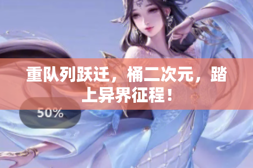 重队列跃迁，桶二次元，踏上异界征程！