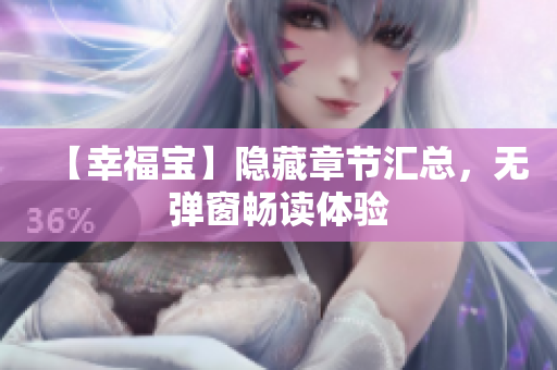 【幸福宝】隐藏章节汇总，无弹窗畅读体验