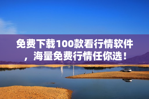 免费下载100款看行情软件，海量免费行情任你选！
