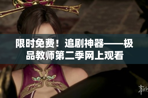 限时免费！追剧神器——极品教师第二季网上观看