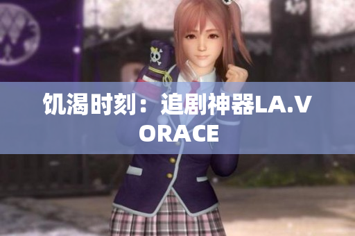 饥渴时刻：追剧神器LA.VORACE