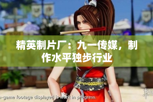 精英制片厂：九一传媒，制作水平独步行业