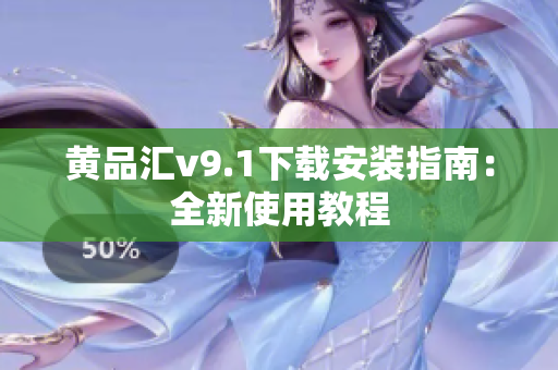黄品汇v9.1下载安装指南：全新使用教程