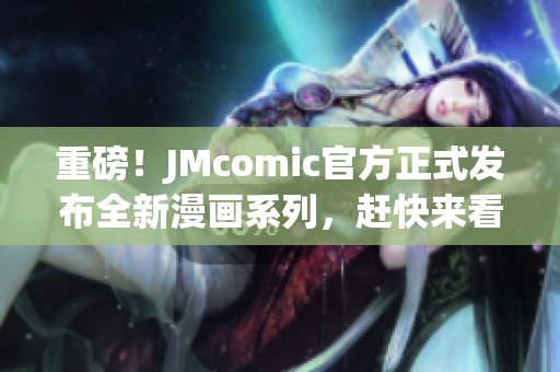 重磅！JMcomic官方正式发布全新漫画系列，赶快来看！