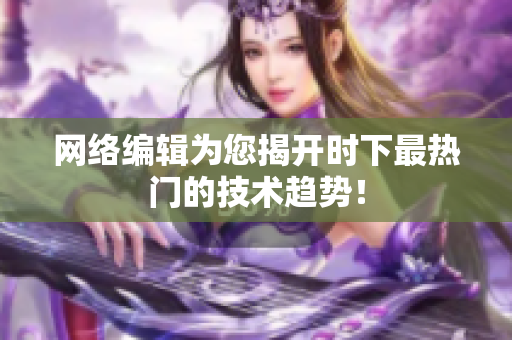 网络编辑为您揭开时下最热门的技术趋势！