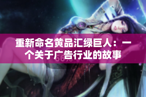 重新命名黄品汇绿巨人：一个关于广告行业的故事