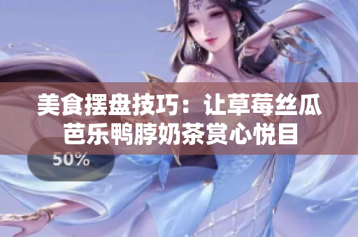 美食摆盘技巧：让草莓丝瓜芭乐鸭脖奶茶赏心悦目