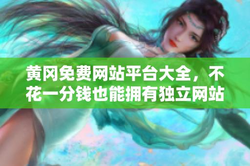 黄冈免费网站平台大全，不花一分钱也能拥有独立网站！