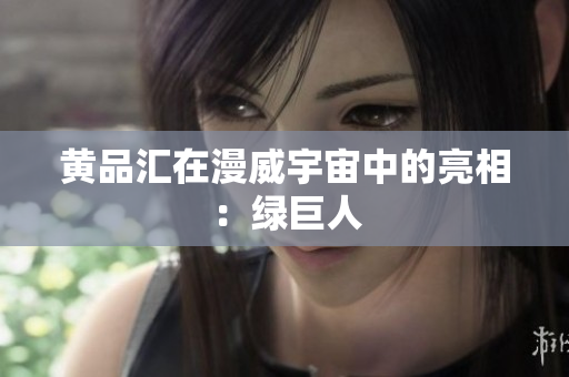 黄品汇在漫威宇宙中的亮相：绿巨人