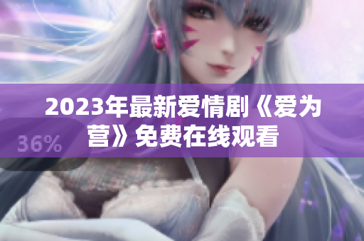 2023年最新爱情剧《爱为营》免费在线观看