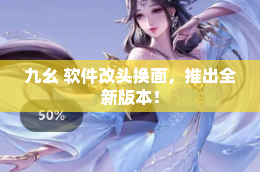 九幺 软件改头换面，推出全新版本！