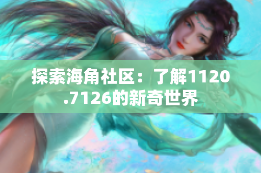 探索海角社区：了解1120.7126的新奇世界