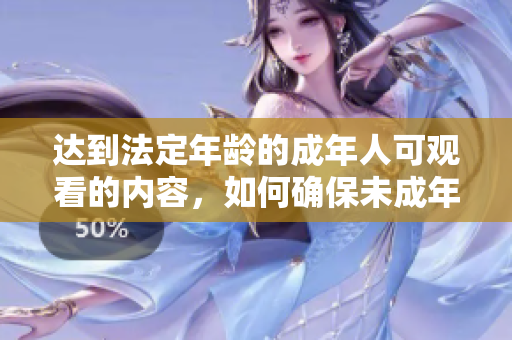 达到法定年龄的成年人可观看的内容，如何确保未成年人不接触？