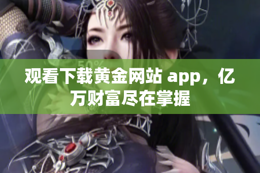 观看下载黄金网站 app，亿万财富尽在掌握