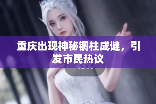 重庆出现神秘铜柱成谜，引发市民热议