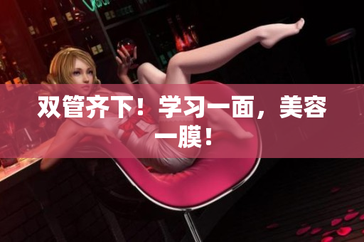 双管齐下！学习一面，美容一膜！
