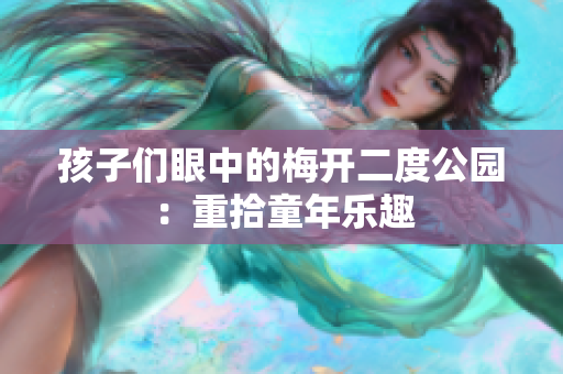 孩子们眼中的梅开二度公园：重拾童年乐趣